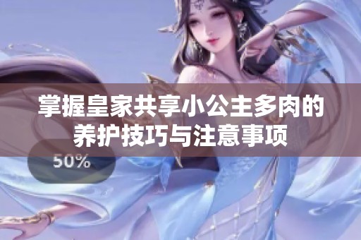 掌握皇家共享小公主多肉的养护技巧与注意事项
