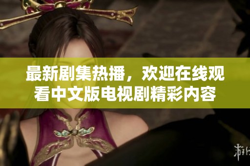 最新剧集热播，欢迎在线观看中文版电视剧精彩内容