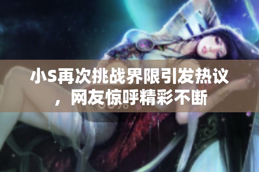 小S再次挑战界限引发热议，网友惊呼精彩不断