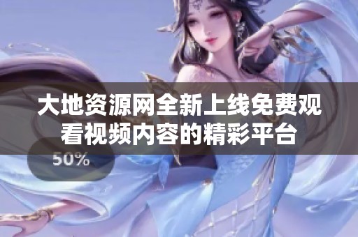 大地资源网全新上线免费观看视频内容的精彩平台