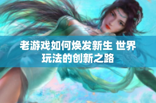 老游戏如何焕发新生 世界玩法的创新之路