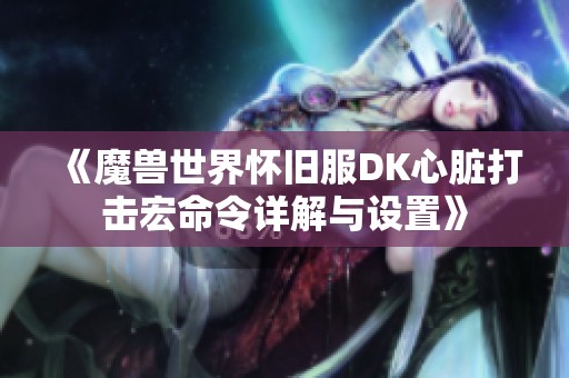 《魔兽世界怀旧服DK心脏打击宏命令详解与设置》