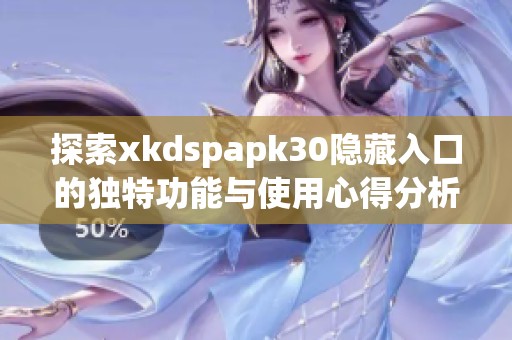 探索xkdspapk30隐藏入口的独特功能与使用心得分析