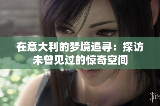 在意大利的梦境追寻：探访未曾见过的惊奇空间