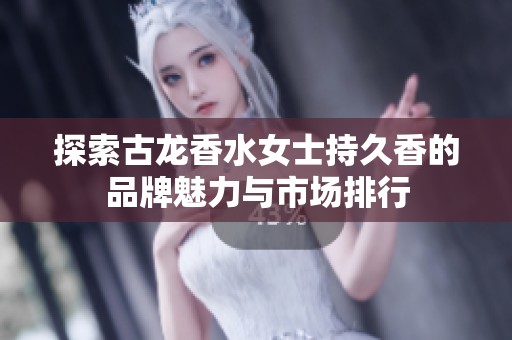 探索古龙香水女士持久香的品牌魅力与市场排行