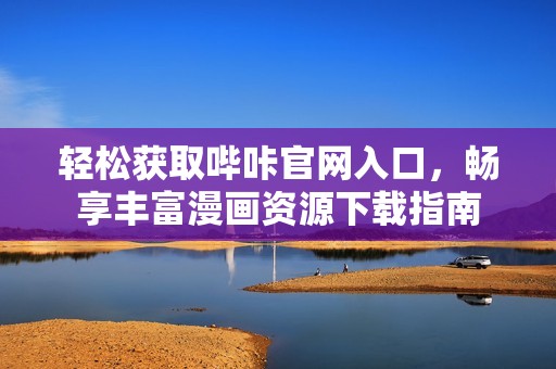 轻松获取哔咔官网入口，畅享丰富漫画资源下载指南