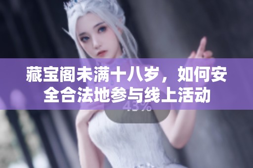 藏宝阁未满十八岁，如何安全合法地参与线上活动