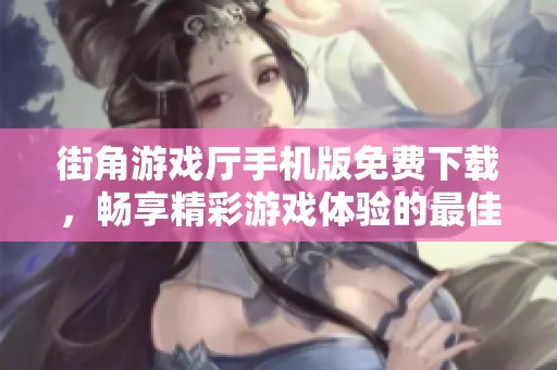 街角游戏厅手机版免费下载，畅享精彩游戏体验的最佳选择
