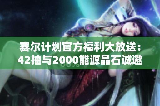 赛尔计划官方福利大放送：42抽与2000能源晶石诚邀玩家参与
