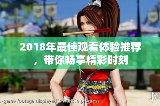 2018年最佳观看体验推荐，带你畅享精彩时刻