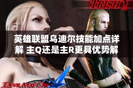 英雄联盟乌迪尔技能加点详解 主Q还是主R更具优势解析