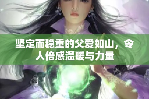 坚定而稳重的父爱如山，令人倍感温暖与力量