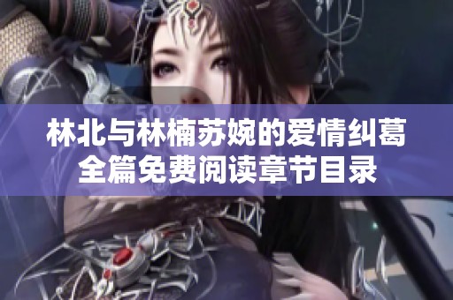 林北与林楠苏婉的爱情纠葛全篇免费阅读章节目录