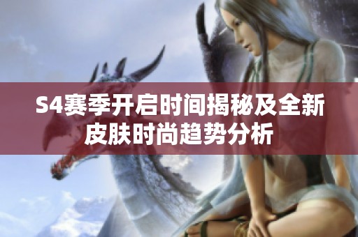 S4赛季开启时间揭秘及全新皮肤时尚趋势分析