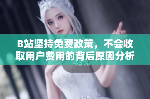 B站坚持免费政策，不会收取用户费用的背后原因分析