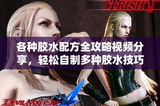 各种胶水配方全攻略视频分享，轻松自制多种胶水技巧
