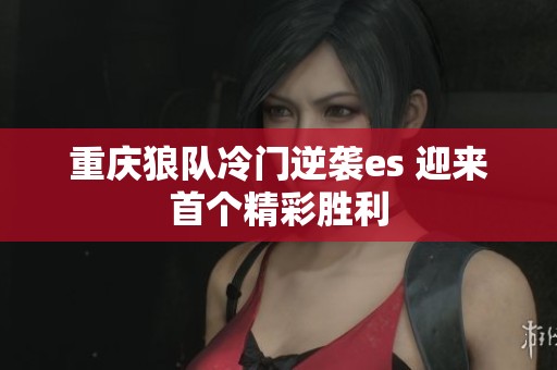 重庆狼队冷门逆袭es 迎来首个精彩胜利