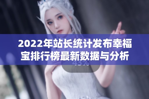 2022年站长统计发布幸福宝排行榜最新数据与分析