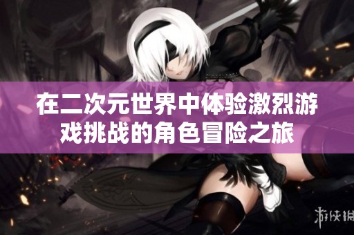 在二次元世界中体验激烈游戏挑战的角色冒险之旅
