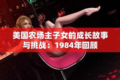 美国农场主子女的成长故事与挑战：1984年回顾