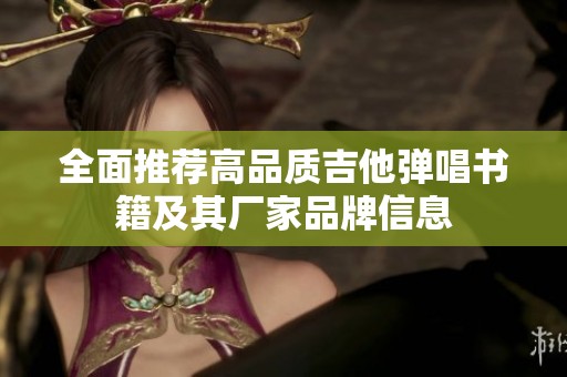 全面推荐高品质吉他弹唱书籍及其厂家品牌信息