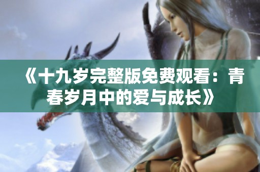 《十九岁完整版免费观看：青春岁月中的爱与成长》