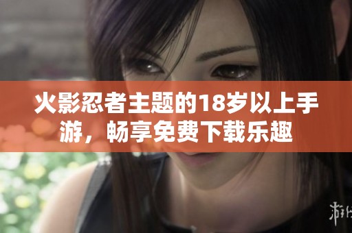 火影忍者主题的18岁以上手游，畅享免费下载乐趣