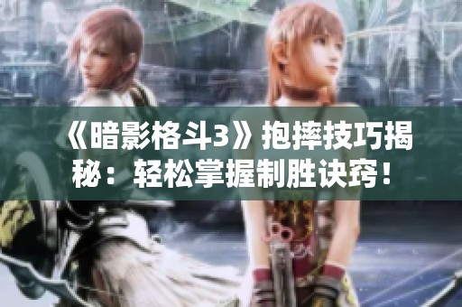 《暗影格斗3》抱摔技巧揭秘：轻松掌握制胜诀窍！