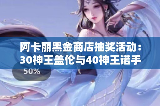 阿卡丽黑金商店抽奖活动：30神王盖伦与40神王诺手的精彩对决