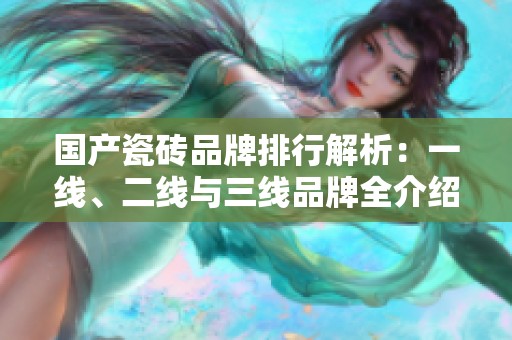 国产瓷砖品牌排行解析：一线、二线与三线品牌全介绍