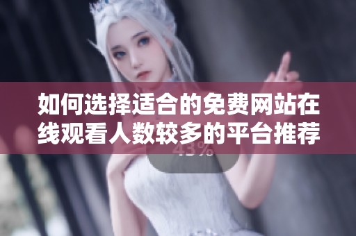 如何选择适合的免费网站在线观看人数较多的平台推荐