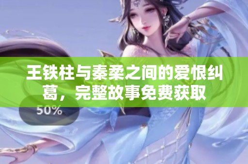 王铁柱与秦柔之间的爱恨纠葛，完整故事免费获取