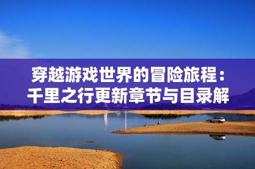 穿越游戏世界的冒险旅程：千里之行更新章节与目录解析