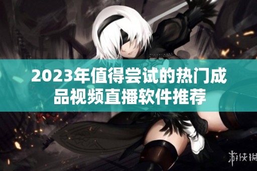 2023年值得尝试的热门成品视频直播软件推荐
