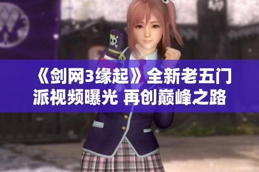 《剑网3缘起》全新老五门派视频曝光 再创巅峰之路