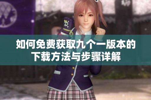 如何免费获取九个一版本的下载方法与步骤详解