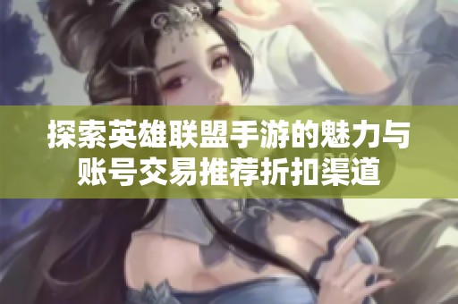 探索英雄联盟手游的魅力与账号交易推荐折扣渠道