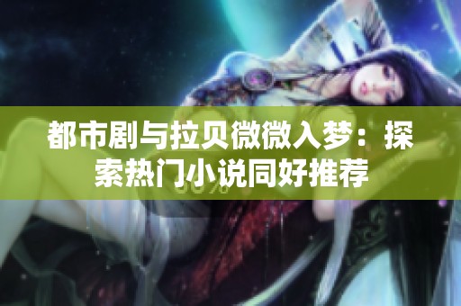 都市剧与拉贝微微入梦：探索热门小说同好推荐