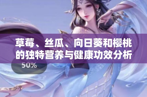 草莓、丝瓜、向日葵和樱桃的独特营养与健康功效分析