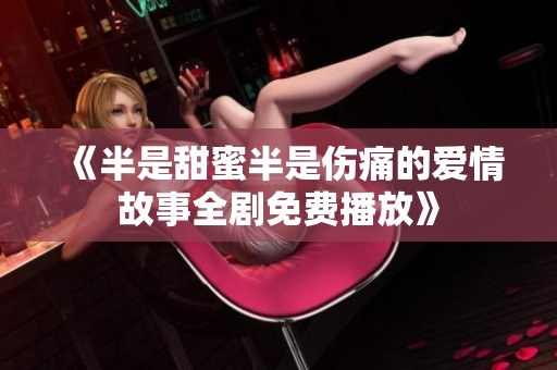 《半是甜蜜半是伤痛的爱情故事全剧免费播放》