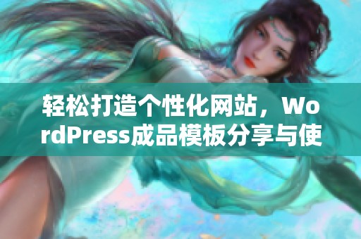 轻松打造个性化网站，WordPress成品模板分享与使用技巧