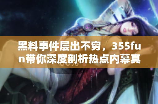 黑料事件层出不穷，355fun带你深度剖析热点内幕真相