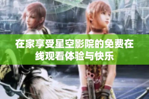 在家享受星空影院的免费在线观看体验与快乐