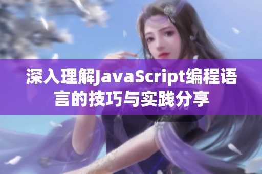 深入理解JavaScript编程语言的技巧与实践分享