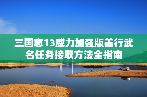 三国志13威力加强版善行武名任务接取方法全指南