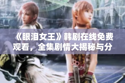 《眼泪女王》韩剧在线免费观看，全集剧情大揭秘与分享