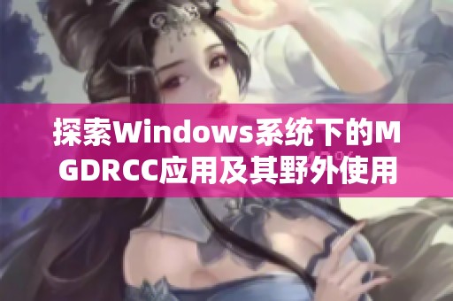 探索Windows系统下的MGDRCC应用及其野外使用实例