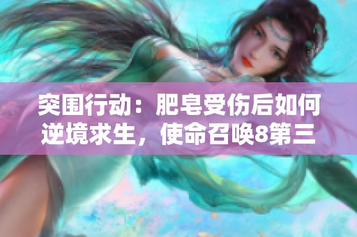 突围行动：肥皂受伤后如何逆境求生，使命召唤8第三期精彩回顾