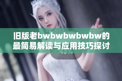 旧版老bwbwbwbwbw的最简易解读与应用技巧探讨