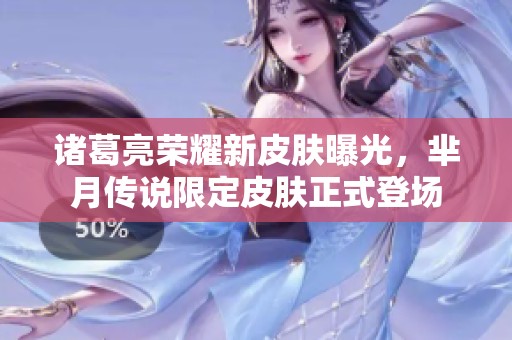 诸葛亮荣耀新皮肤曝光，芈月传说限定皮肤正式登场